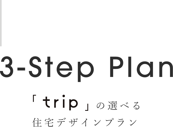 3-step plan trip の選べる住宅デザインプラン
